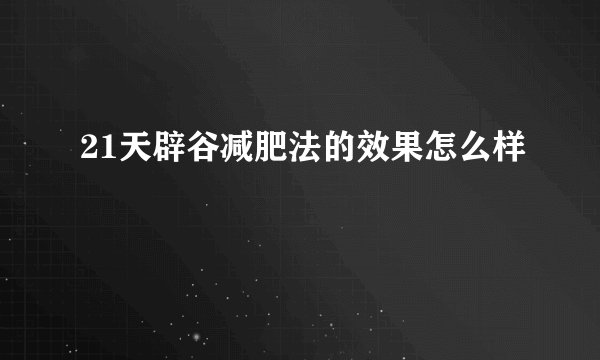 21天辟谷减肥法的效果怎么样