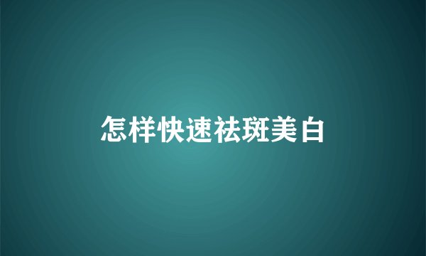怎样快速祛斑美白