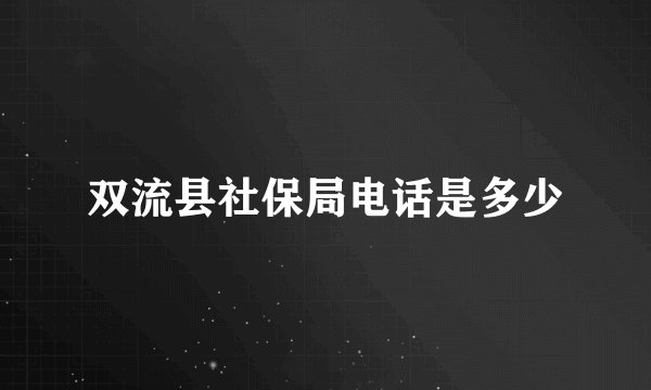 双流县社保局电话是多少