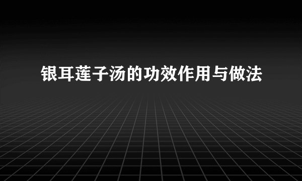 银耳莲子汤的功效作用与做法