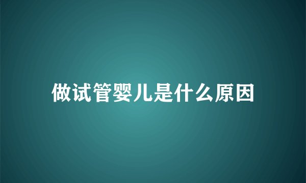 做试管婴儿是什么原因