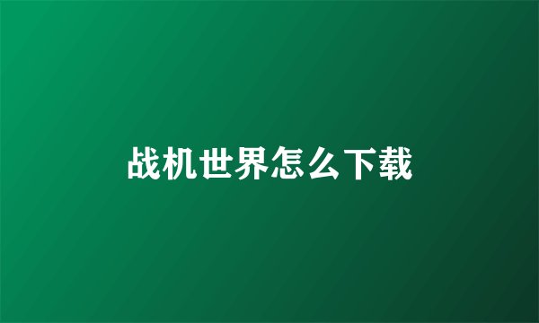 战机世界怎么下载