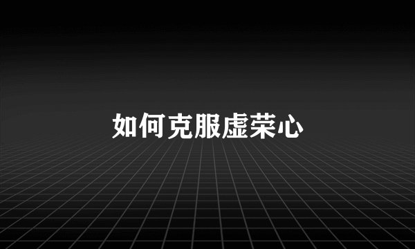 如何克服虚荣心