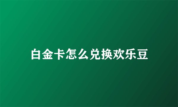 白金卡怎么兑换欢乐豆