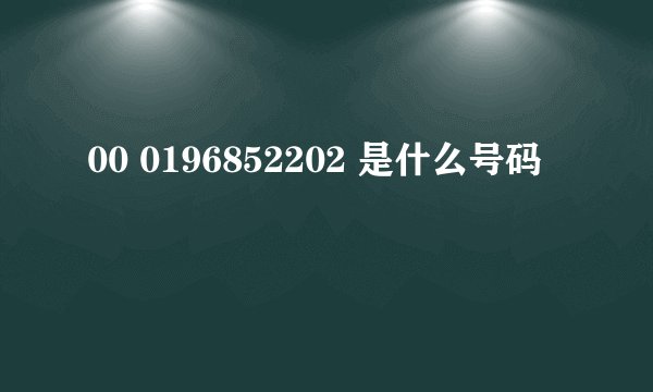 00 0196852202 是什么号码