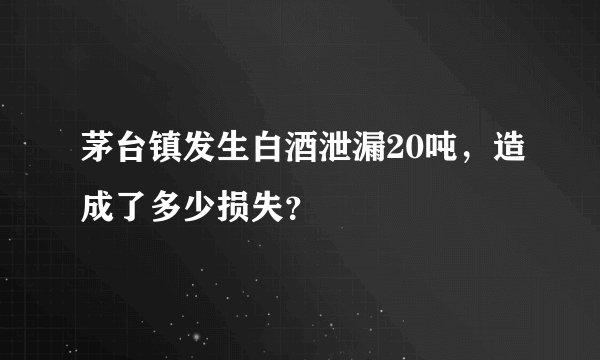 茅台镇发生白酒泄漏20吨，造成了多少损失？