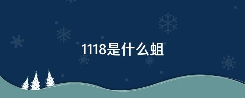 1118是什么蛆