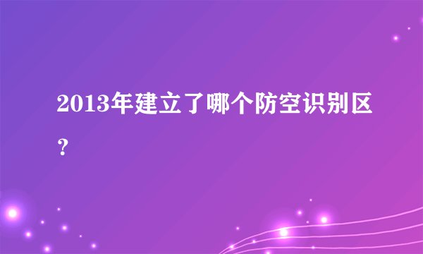 2013年建立了哪个防空识别区？