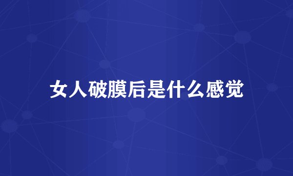 女人破膜后是什么感觉