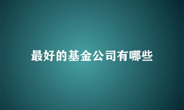 最好的基金公司有哪些