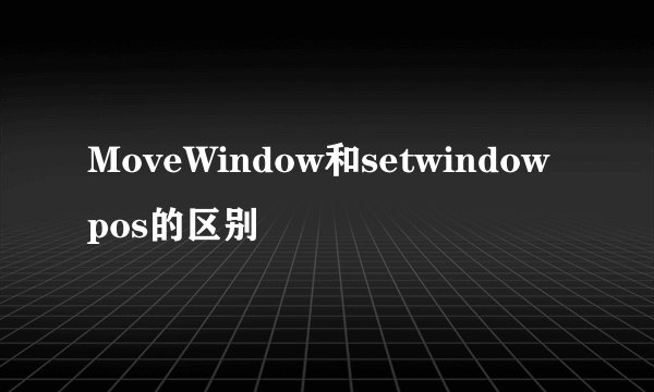 MoveWindow和setwindowpos的区别