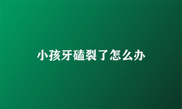 小孩牙磕裂了怎么办