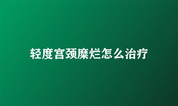 轻度宫颈糜烂怎么治疗