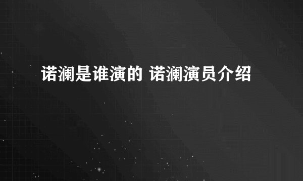 诺澜是谁演的 诺澜演员介绍