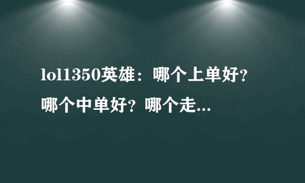 lol1350英雄：哪个上单好？哪个中单好？哪个走下路好？