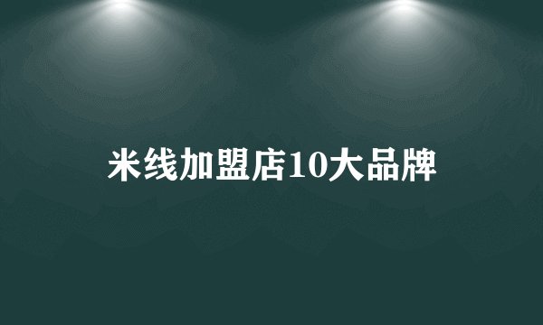 米线加盟店10大品牌