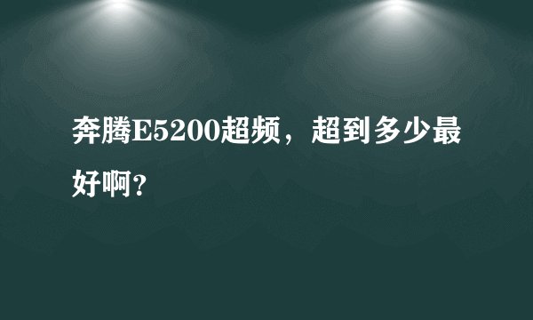奔腾E5200超频，超到多少最好啊？