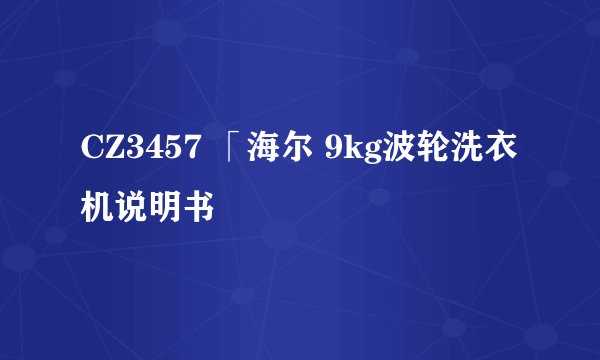 CZ3457 「海尔 9kg波轮洗衣机说明书