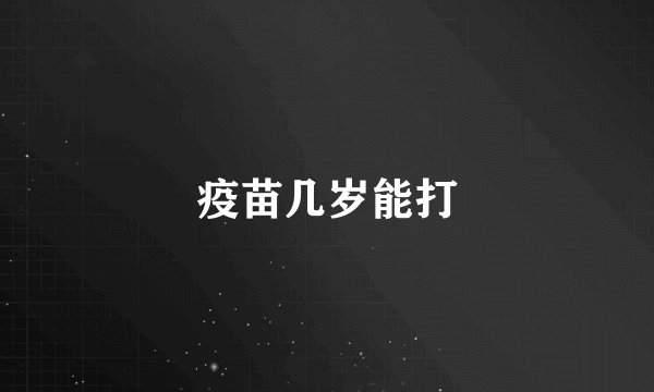 疫苗几岁能打
