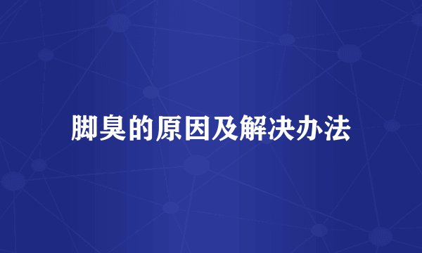 脚臭的原因及解决办法
