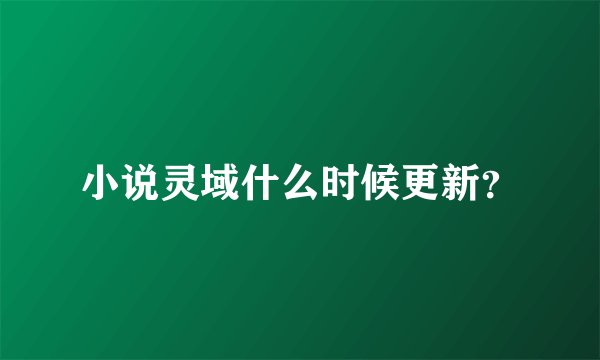 小说灵域什么时候更新？