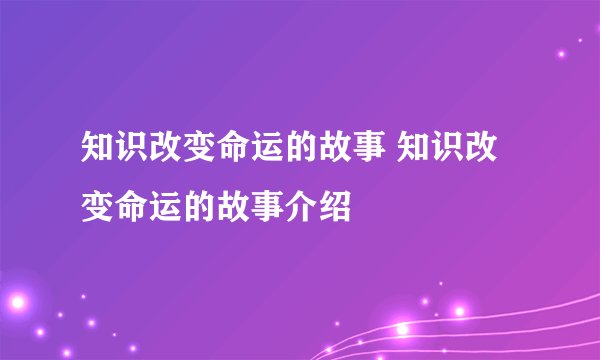知识改变命运的故事 知识改变命运的故事介绍