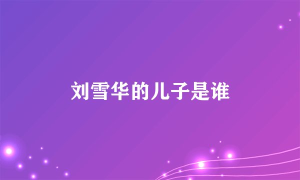 刘雪华的儿子是谁