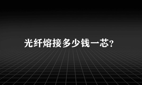 光纤熔接多少钱一芯？