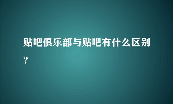 贴吧俱乐部与贴吧有什么区别？