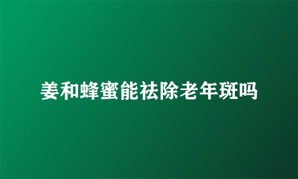姜和蜂蜜能祛除老年斑吗