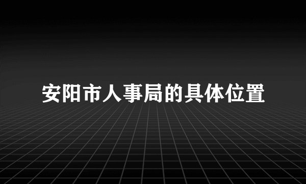安阳市人事局的具体位置