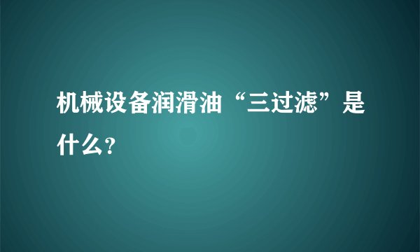 机械设备润滑油“三过滤”是什么?