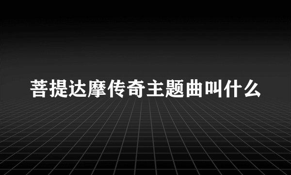 菩提达摩传奇主题曲叫什么