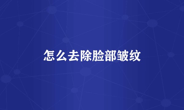 怎么去除脸部皱纹