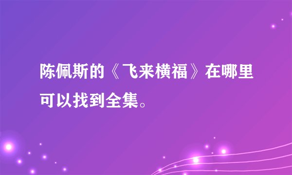 陈佩斯的《飞来横福》在哪里可以找到全集。