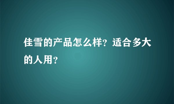 佳雪的产品怎么样？适合多大的人用？