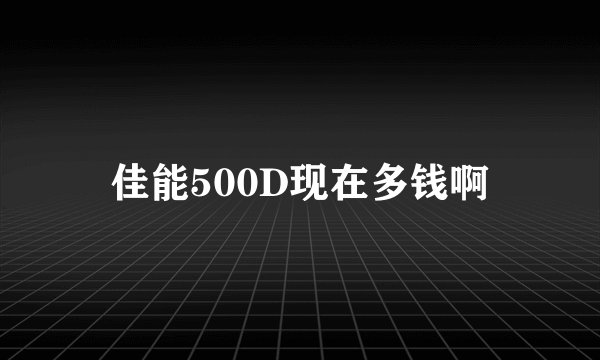 佳能500D现在多钱啊