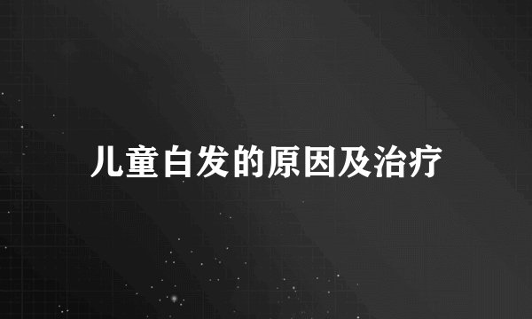 儿童白发的原因及治疗