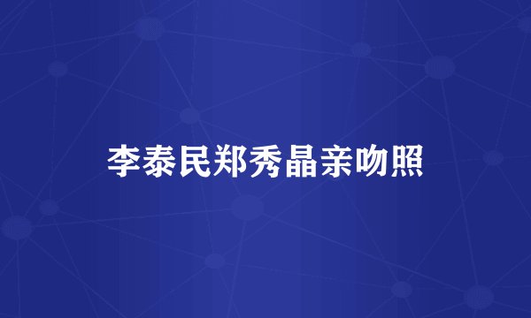 李泰民郑秀晶亲吻照