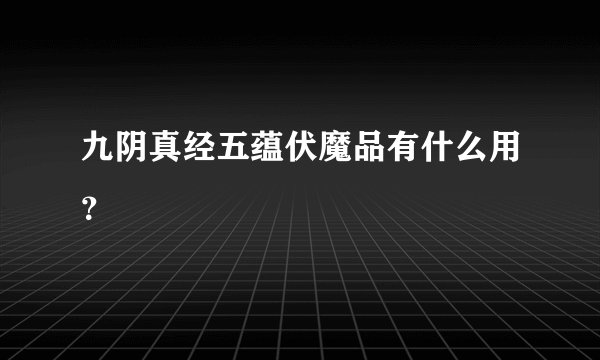 九阴真经五蕴伏魔品有什么用？