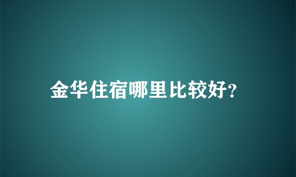 金华住宿哪里比较好？