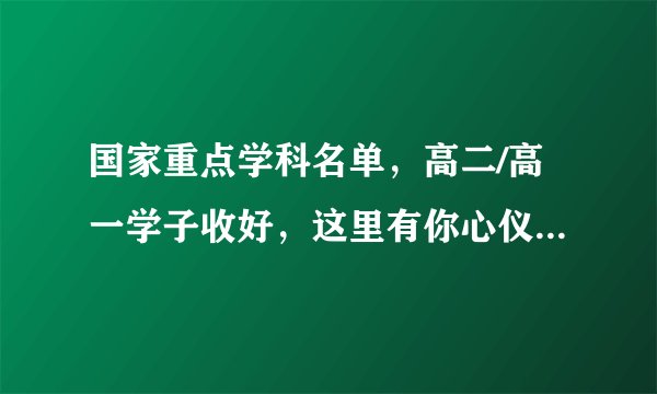 国家重点学科名单，高二/高一学子收好，这里有你心仪的大学和专业