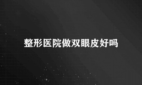 整形医院做双眼皮好吗