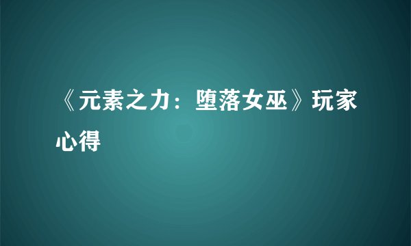 《元素之力:堕落女巫》玩家心得