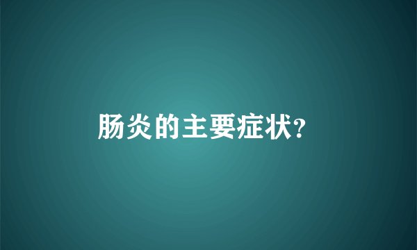 肠炎的主要症状？