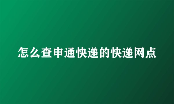 怎么查申通快递的快递网点