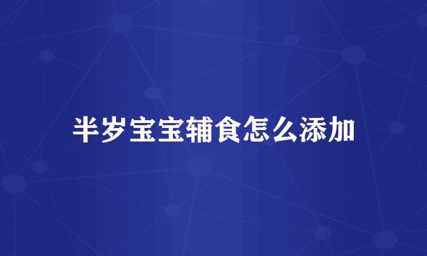 半岁宝宝辅食怎么添加