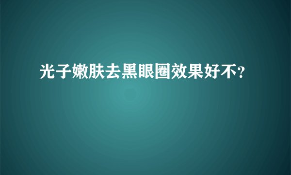 光子嫩肤去黑眼圈效果好不？