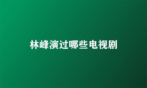 林峰演过哪些电视剧