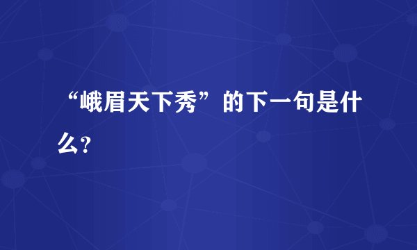 “峨眉天下秀”的下一句是什么?